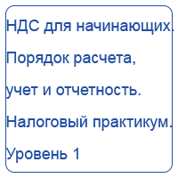 НДС для начинающих. Порядок расчета, учет и отчетность. Налоговый практикум. Уровень 1